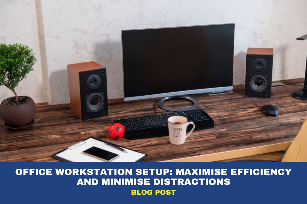 Office Workstation Setup: Maximise Efficiency and Minimise Distractions